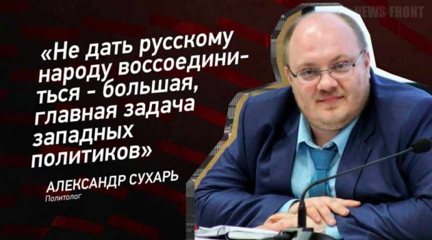 “Не дать русскому народу воссоединиться – большая, главная задача западных политиков” – Александр Сухарь